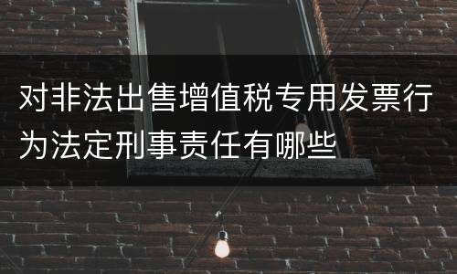 对非法出售增值税专用发票行为法定刑事责任有哪些