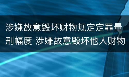 涉嫌故意毁坏财物规定定罪量刑幅度 涉嫌故意毁坏他人财物