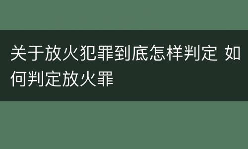 关于放火犯罪到底怎样判定 如何判定放火罪