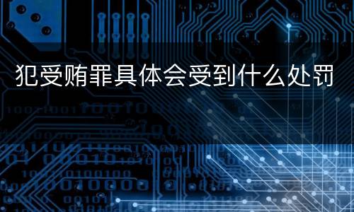 犯受贿罪具体会受到什么处罚