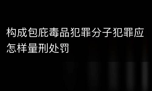 构成包庇毒品犯罪分子犯罪应怎样量刑处罚