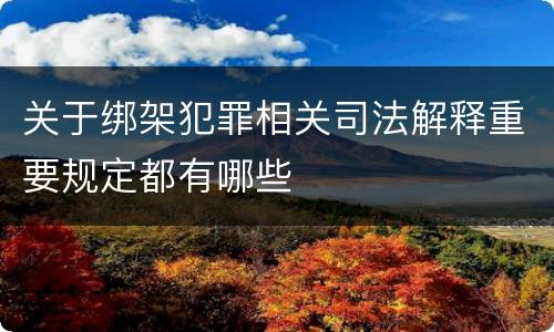 关于绑架犯罪相关司法解释重要规定都有哪些