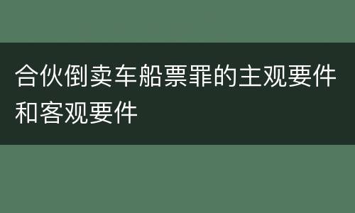 合伙倒卖车船票罪的主观要件和客观要件