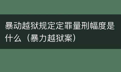 暴动越狱规定定罪量刑幅度是什么（暴力越狱案）