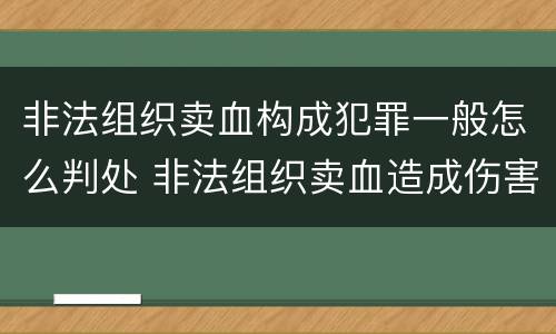 非法组织卖血构成犯罪一般怎么判处 非法组织卖血造成伤害构成什么罪