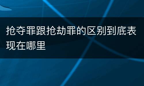 抢夺罪跟抢劫罪的区别到底表现在哪里