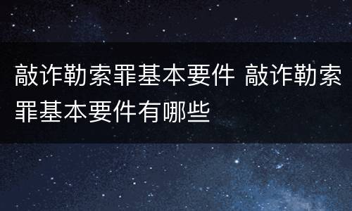 敲诈勒索罪基本要件 敲诈勒索罪基本要件有哪些