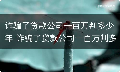 诈骗了贷款公司一百万判多少年 诈骗了贷款公司一百万判多少年刑