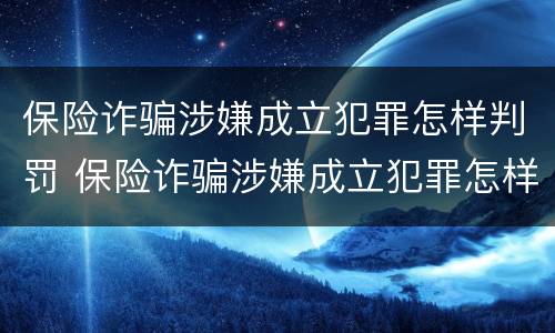 保险诈骗涉嫌成立犯罪怎样判罚 保险诈骗涉嫌成立犯罪怎样判罚金