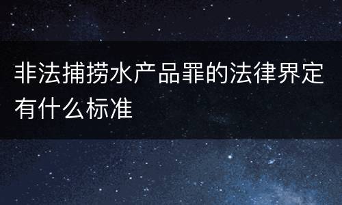 非法捕捞水产品罪的法律界定有什么标准