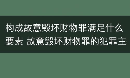 构成故意毁坏财物罪满足什么要素 故意毁坏财物罪的犯罪主体