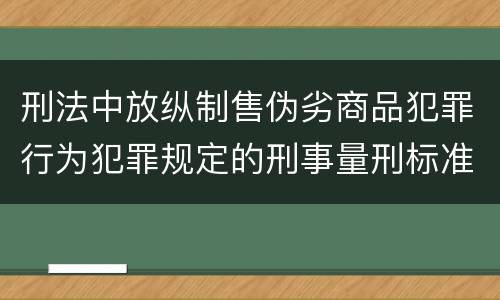 刑法中放纵制售伪劣商品犯罪行为犯罪规定的刑事量刑标准是什么