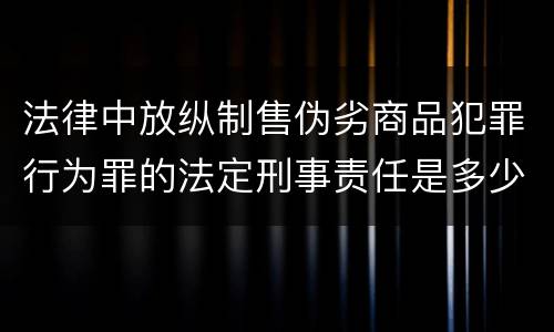 法律中放纵制售伪劣商品犯罪行为罪的法定刑事责任是多少