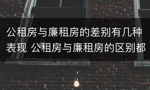 公租房与廉租房的差别有几种表现 公租房与廉租房的区别都在此,别再搞错了!