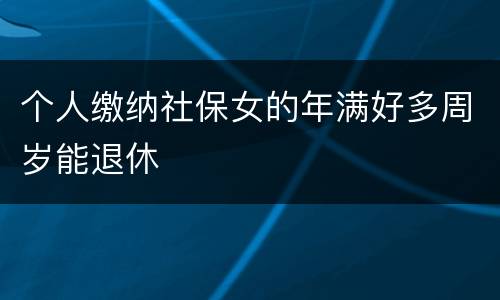 个人缴纳社保女的年满好多周岁能退休