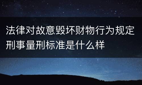 法律对故意毁坏财物行为规定刑事量刑标准是什么样