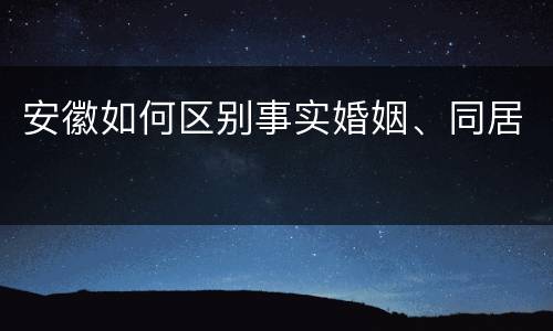 安徽如何区别事实婚姻、同居