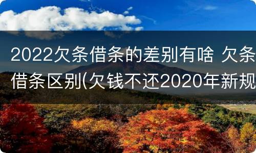 2022欠条借条的差别有啥 欠条借条区别(欠钱不还2020年新规 - 法律之家