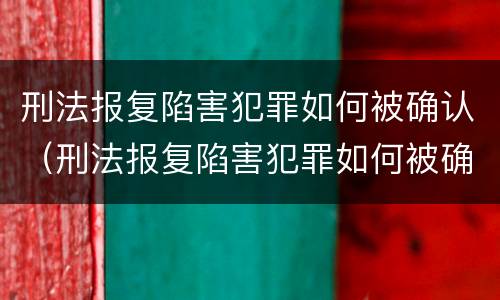 刑法报复陷害犯罪如何被确认（刑法报复陷害犯罪如何被确认罪名）