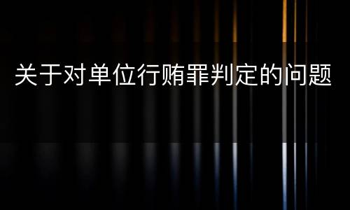 关于对单位行贿罪判定的问题