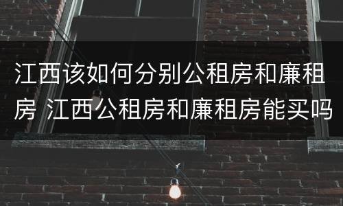 江西该如何分别公租房和廉租房 江西公租房和廉租房能买吗