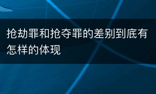 抢劫罪和抢夺罪的差别到底有怎样的体现