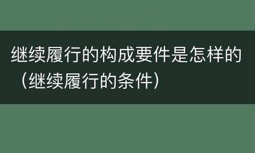 继续履行的构成要件是怎样的（继续履行的条件）