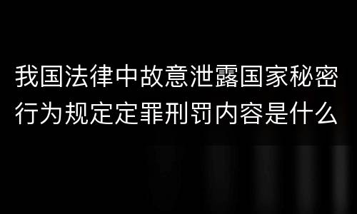 我国法律中故意泄露国家秘密行为规定定罪刑罚内容是什么