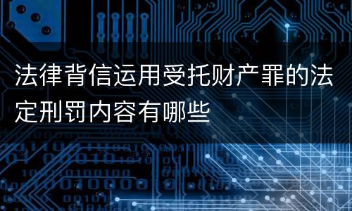 法律背信运用受托财产罪的法定刑罚内容有哪些