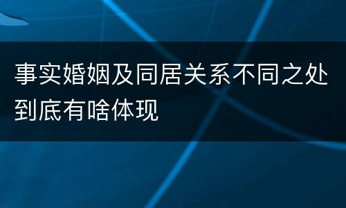 事实婚姻及同居关系不同之处到底有啥体现