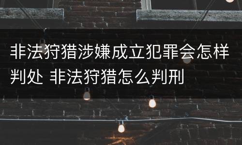 非法狩猎涉嫌成立犯罪会怎样判处 非法狩猎怎么判刑