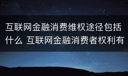 互联网金融消费维权途径包括什么 互联网金融消费者权利有哪些