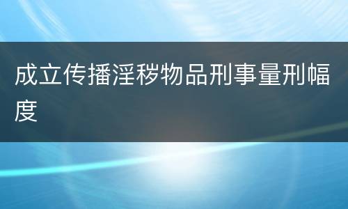 成立传播淫秽物品刑事量刑幅度