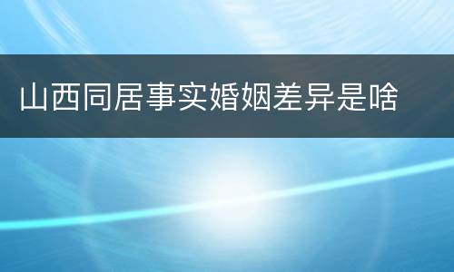 山西同居事实婚姻差异是啥