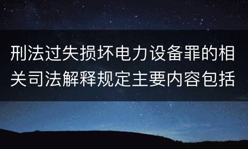 刑法过失损坏电力设备罪的相关司法解释规定主要内容包括什么