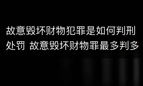 故意毁坏财物犯罪是如何判刑处罚 故意毁坏财物罪最多判多少年有期徒刑?