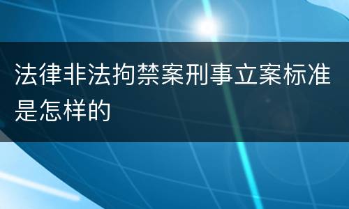 法律非法拘禁案刑事立案标准是怎样的