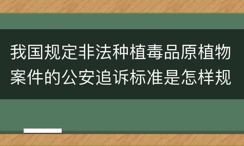 我国规定非法种植毒品原植物案件的公安追诉标准是怎样规定