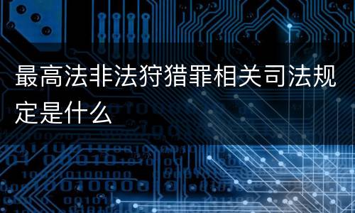 最高法非法狩猎罪相关司法规定是什么