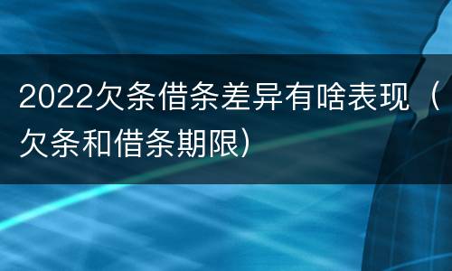 2022欠条借条差异有啥表现（欠条和借条期限）