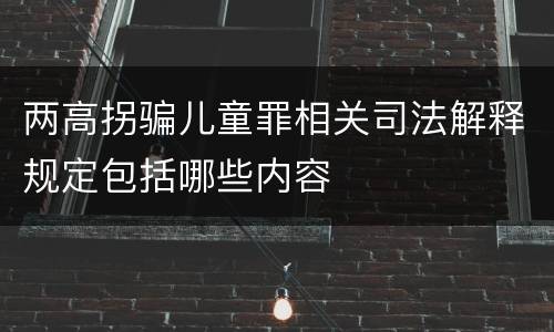 两高拐骗儿童罪相关司法解释规定包括哪些内容