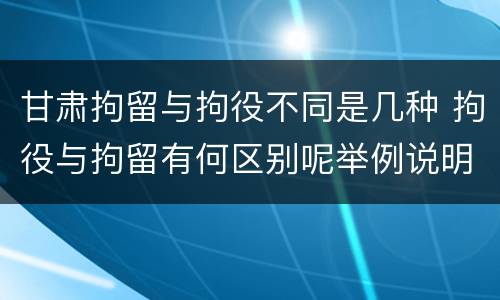 甘肃拘留与拘役不同是几种 拘役与拘留有何区别呢举例说明