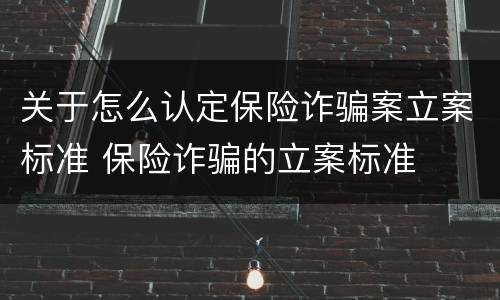 关于怎么认定保险诈骗案立案标准 保险诈骗的立案标准