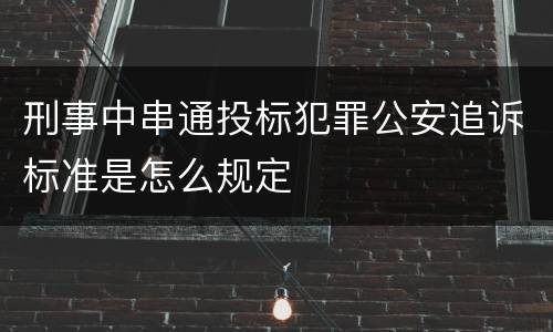 刑事中串通投标犯罪公安追诉标准是怎么规定