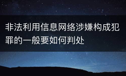 非法利用信息网络涉嫌构成犯罪的一般要如何判处