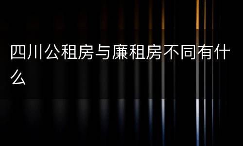 四川公租房与廉租房不同有什么