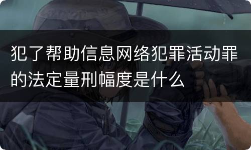 犯了帮助信息网络犯罪活动罪的法定量刑幅度是什么