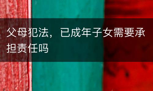 父母犯法，已成年子女需要承担责任吗