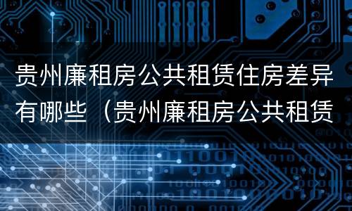 贵州廉租房公共租赁住房差异有哪些（贵州廉租房公共租赁住房差异有哪些问题）