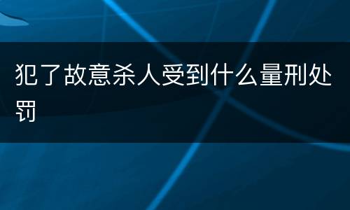 犯了故意杀人受到什么量刑处罚